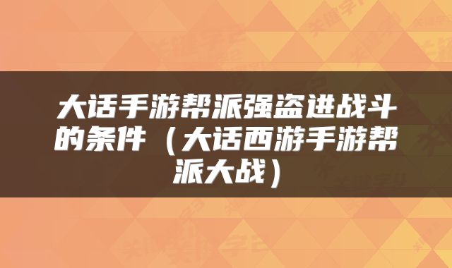 大话手游帮派强盗进战斗的条件（大话西游手游帮派大战）