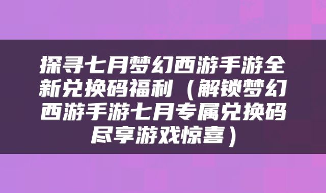 探寻七月梦幻西游手游全新兑换码福利（解锁梦幻西游手游七月专属兑换码尽享游戏惊喜）