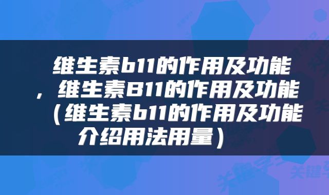  维生素b11的作用及功能，维生素B11的作用及功能（维生素b11的作用及功能介绍用法用量） 