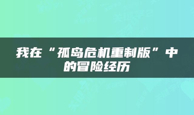 我在“孤岛危机重制版”中的冒险经历