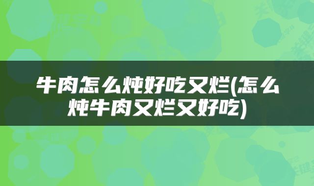 牛肉怎么炖好吃又烂(怎么炖牛肉又烂又好吃)