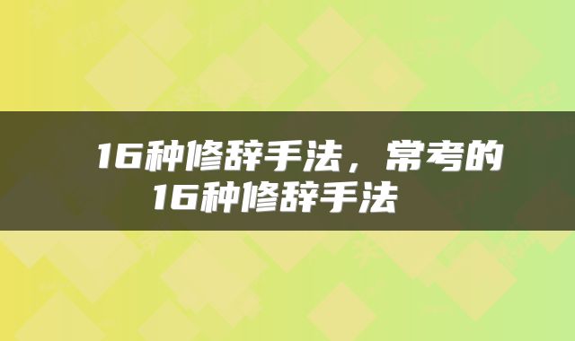  16种修辞手法，常考的16种修辞手法 
