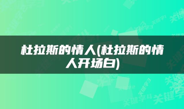 杜拉斯的情人(杜拉斯的情人开场白)
