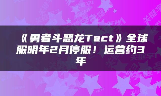 《勇者斗恶龙Tact》全球服明年2月停服！运营约3年