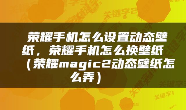  荣耀手机怎么设置动态壁纸，荣耀手机怎么换壁纸（荣耀magic2动态壁纸怎么弄） 