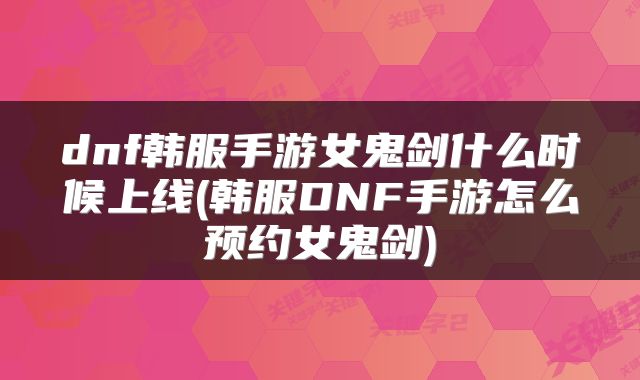 dnf韩服手游女鬼剑什么时候上线(韩服DNF手游怎么预约女鬼剑)