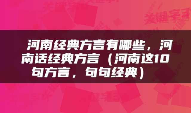  河南经典方言有哪些，河南话经典方言（河南这10句方言，句句经典） 