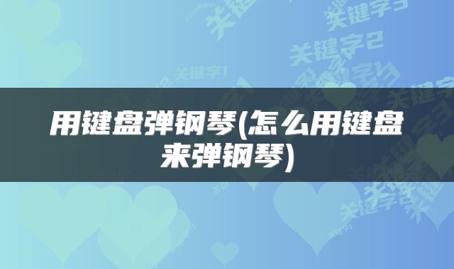 用键盘弹钢琴(怎么用键盘来弹钢琴)