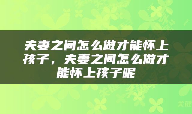夫妻之间怎么做才能怀上孩子，夫妻之间怎么做才能怀上孩子呢