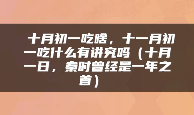  十月初一吃啥，十一月初一吃什么有讲究吗（十月一日，秦时曾经是一年之首） 