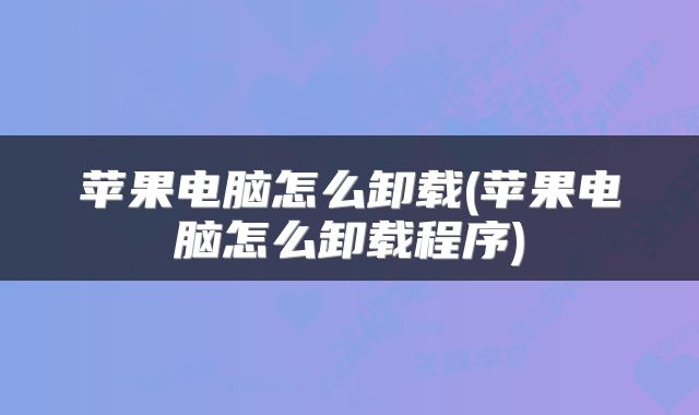 苹果电脑怎么卸载(苹果电脑怎么卸载程序)