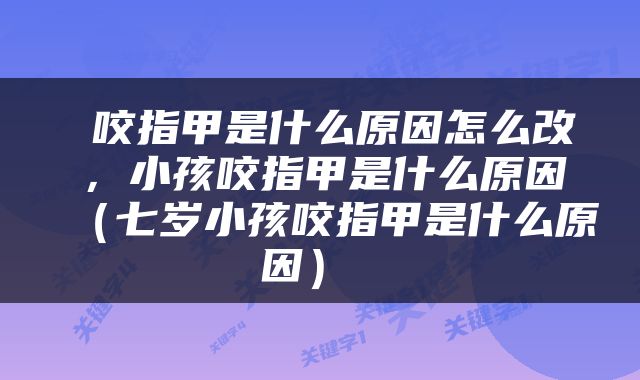  咬指甲是什么原因怎么改，小孩咬指甲是什么原因（七岁小孩咬指甲是什么原因） 