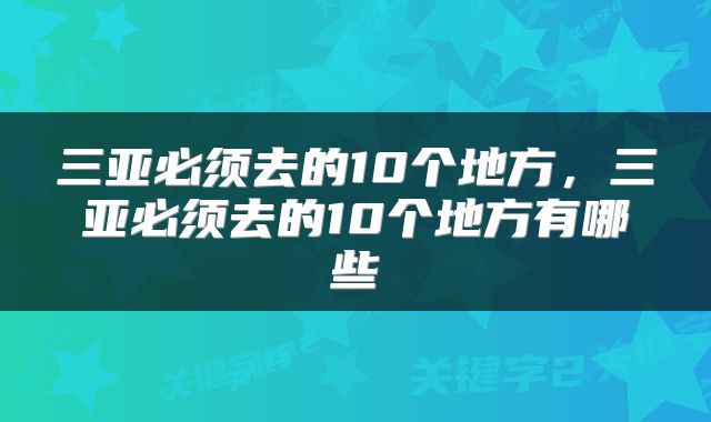 三亚必须去的10个地方，三亚必须去的10个地方有哪些
