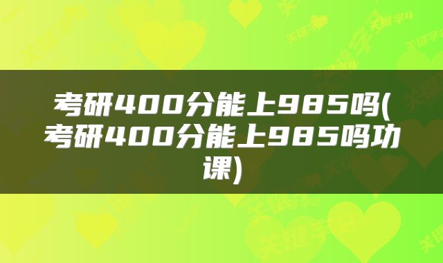 考研400分能上985吗(考研400分能上985吗功课)