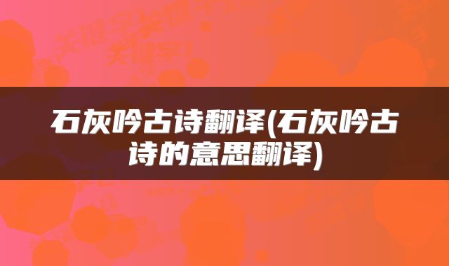 石灰吟古诗翻译(石灰吟古诗的意思翻译)