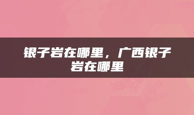 银子岩在哪里，广西银子岩在哪里