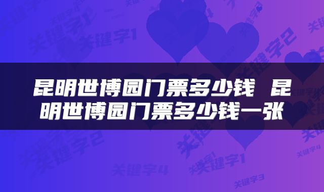 昆明世博园门票多少钱 昆明世博园门票多少钱一张