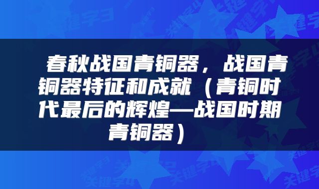 春秋战国青铜器，战国青铜器特征和成就（青铜时代最后的辉煌—战国时期青铜器） 