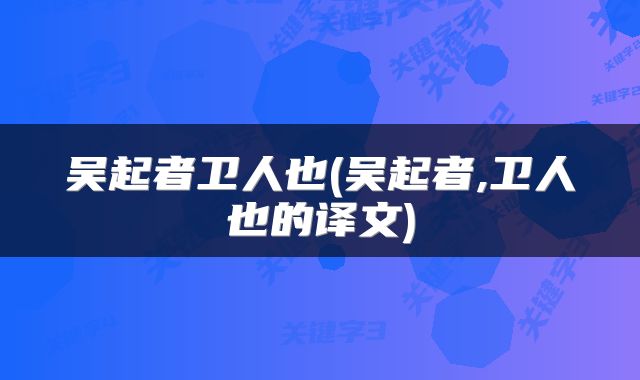 吴起者卫人也(吴起者,卫人也的译文)