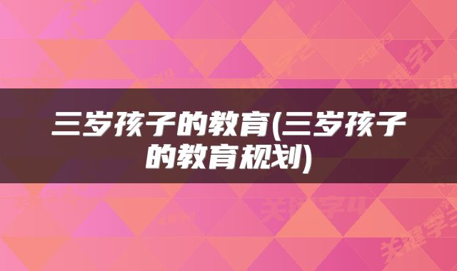 三岁孩子的教育(三岁孩子的教育规划)