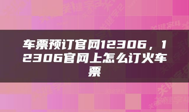 车票预订官网12306，12306官网上怎么订火车票