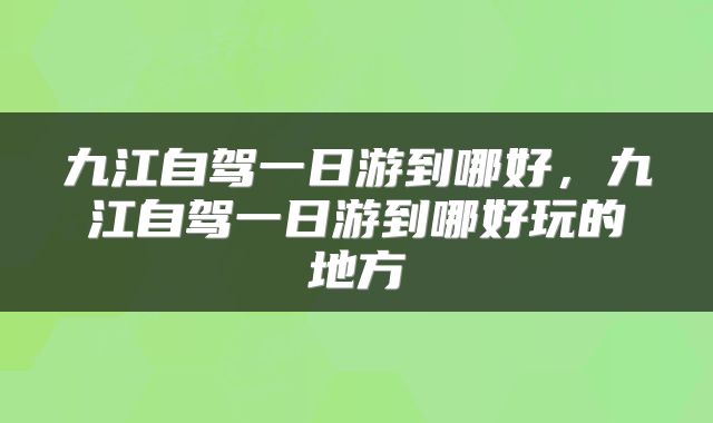 九江自驾一日游到哪好，九江自驾一日游到哪好玩的地方