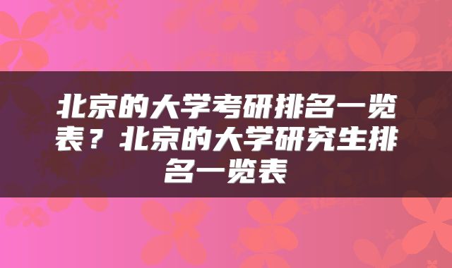 北京的大学考研排名一览表？北京的大学研究生排名一览表