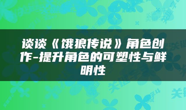 谈谈《饿狼传说》角色创作-提升角色的可塑性与鲜明性