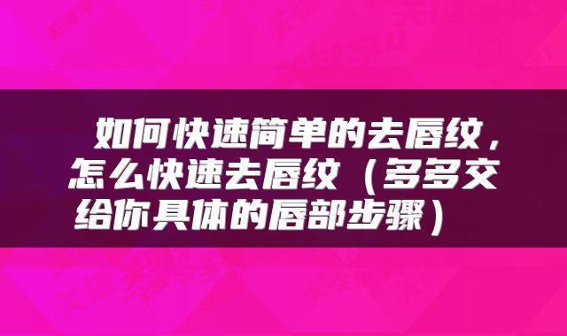  如何快速简单的去唇纹，怎么快速去唇纹（多多交给你具体的唇部步骤） 