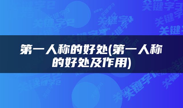 第一人称的好处(第一人称的好处及作用)