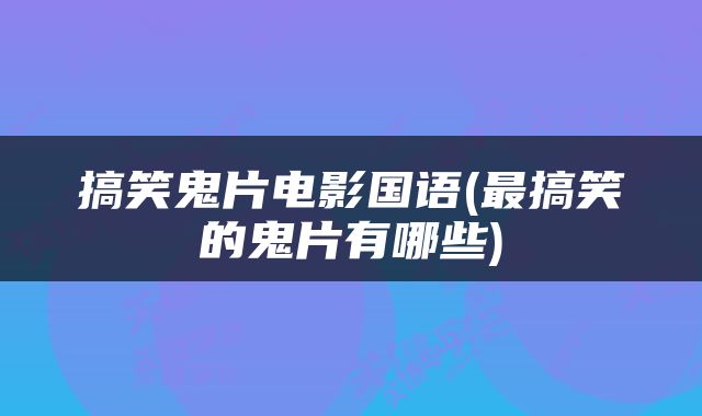 搞笑鬼片电影国语(最搞笑的鬼片有哪些)