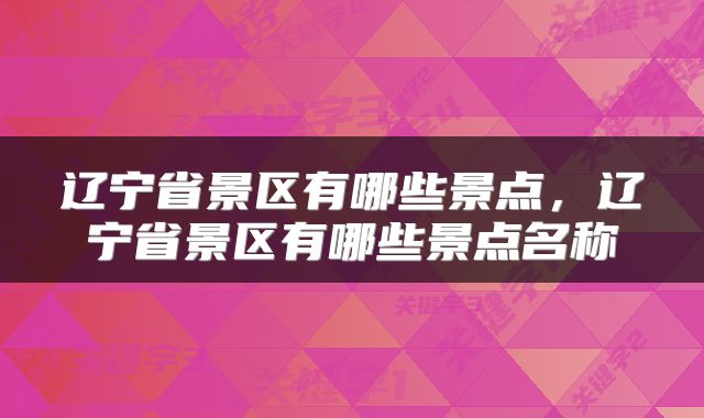 辽宁省景区有哪些景点，辽宁省景区有哪些景点名称