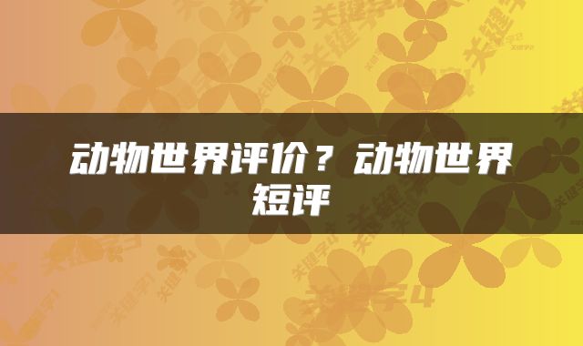动物世界评价？动物世界短评