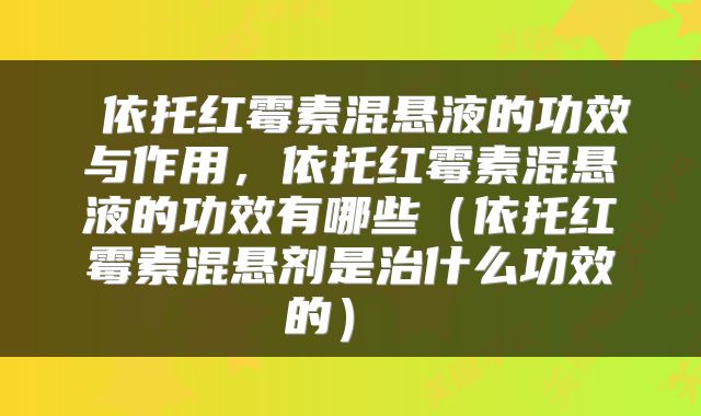  依托红霉素混悬液的功效与作用，依托红霉素混悬液的功效有哪些（依托红霉素混悬剂是治什么功效的） 