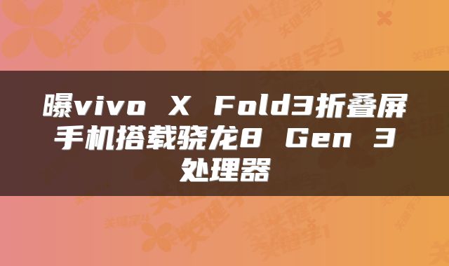 曝vivo X Fold3折叠屏手机搭载骁龙8 Gen 3处理器