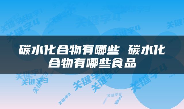 碳水化合物有哪些 碳水化合物有哪些食品
