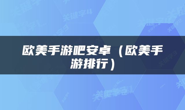 欧美手游吧安卓（欧美手游排行）