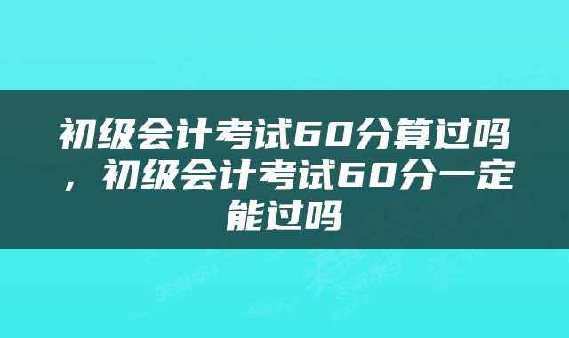 初级会计考试60分算过吗,初级会计考试60分一定能过吗