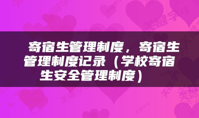  寄宿生管理制度，寄宿生管理制度记录（学校寄宿生安全管理制度） 