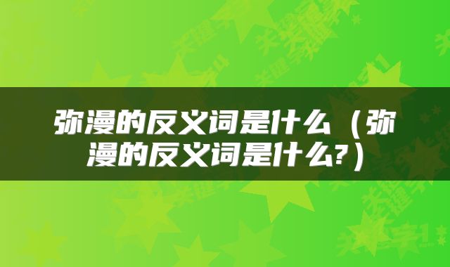 弥漫的反义词是什么（弥漫的反义词是什么?）