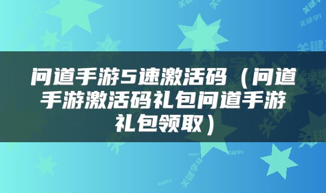 问道手游5速激活码（问道手游激活码礼包问道手游礼包领取）