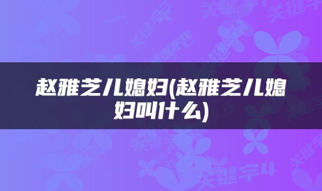 赵雅芝儿媳妇(赵雅芝儿媳妇叫什么)