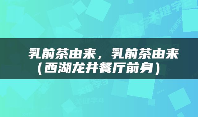 乳前茶由来,乳前茶由来(西湖龙井餐厅前身)