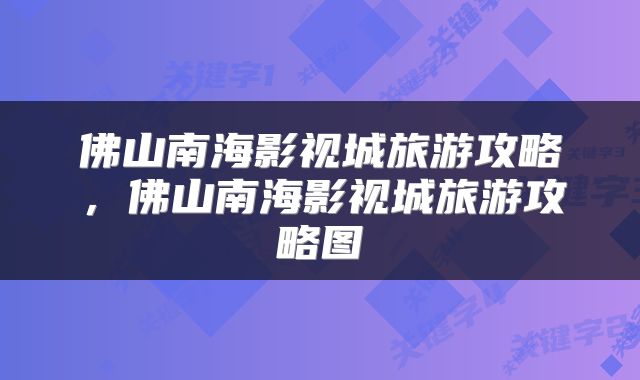 佛山南海影视城旅游攻略，佛山南海影视城旅游攻略图