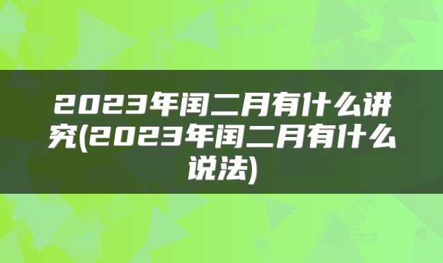 2023年闰二月有什么讲究(2023年闰二月有什么说法)