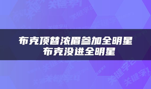 布克顶替浓眉参加全明星 布克没进全明星