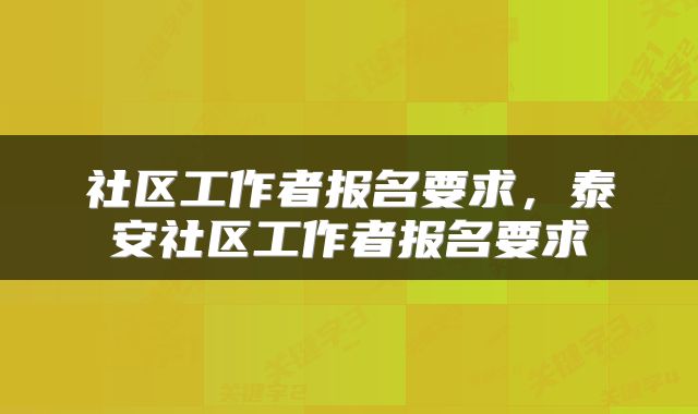 社区工作者报名要求，泰安社区工作者报名要求