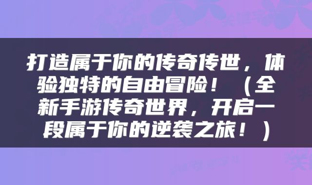打造属于你的传奇传世，体验独特的自由冒险！（全新手游传奇世界，开启一段属于你的逆袭之旅！）