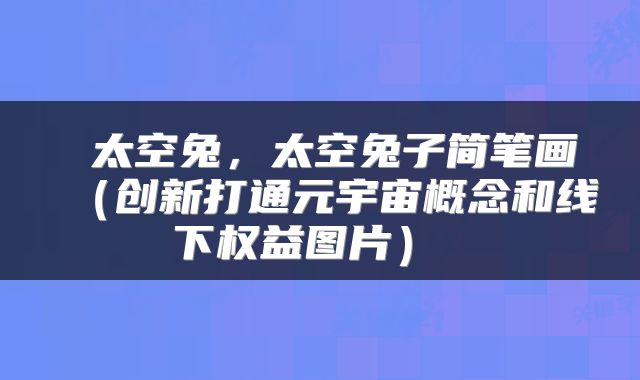  太空兔，太空兔子简笔画（创新打通元宇宙概念和线下权益图片） 