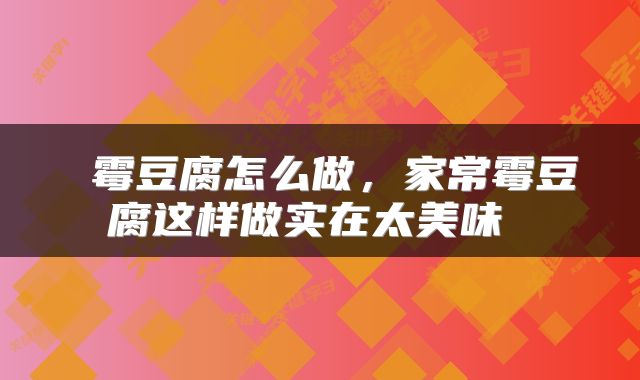  霉豆腐怎么做，家常霉豆腐这样做实在太美味 